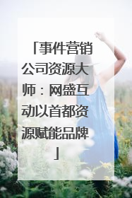 事件营销公司资源大师：网盛互动以首都资源赋能品牌